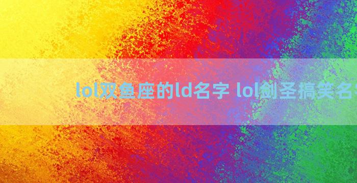 lol双鱼座的ld名字 lol剑圣搞笑名字